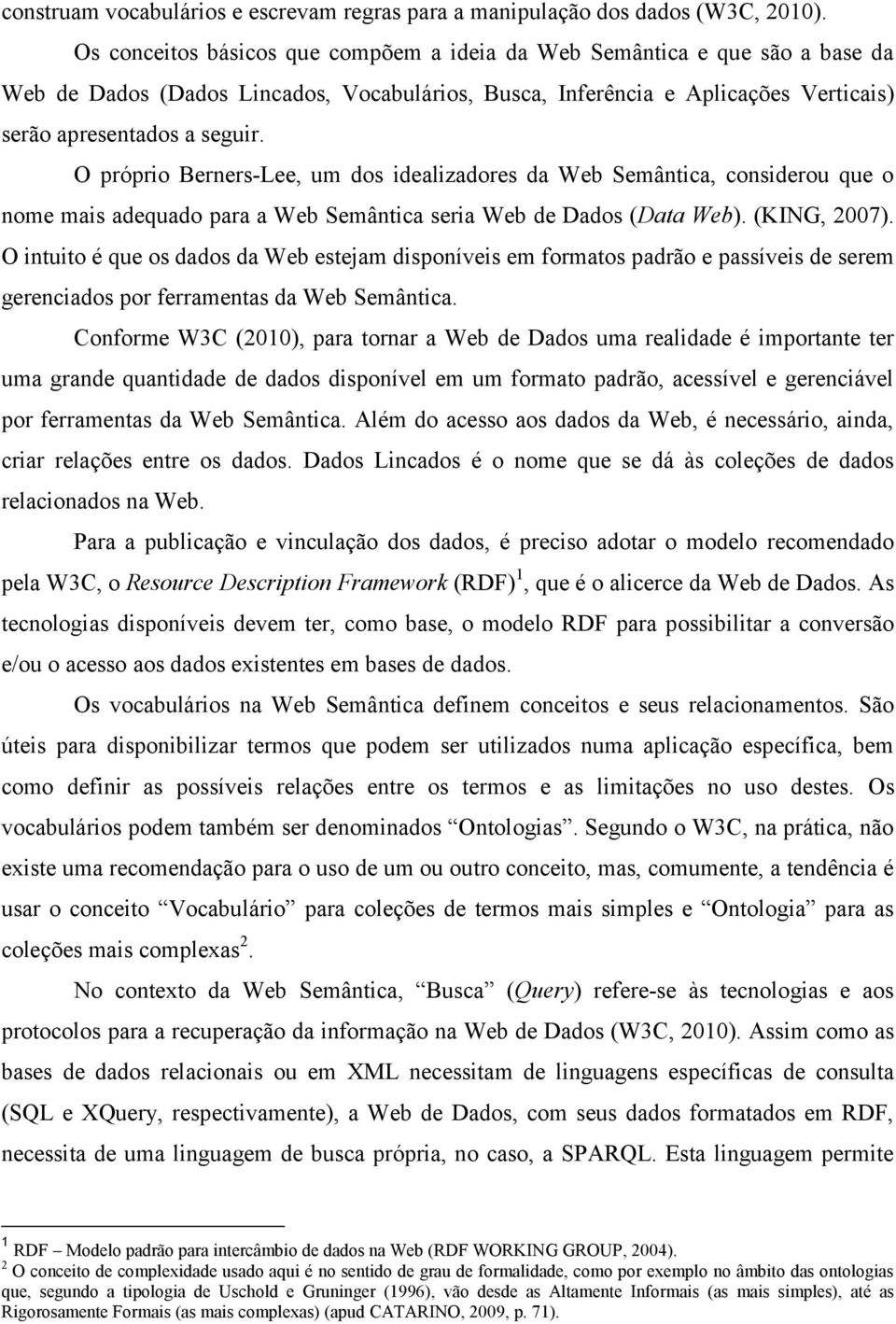 O próprio Berners-Lee, um dos idealizadores da Web Semântica, considerou que o nome mais adequado para a Web Semântica seria Web de Dados (Data Web). (KING, 2007).