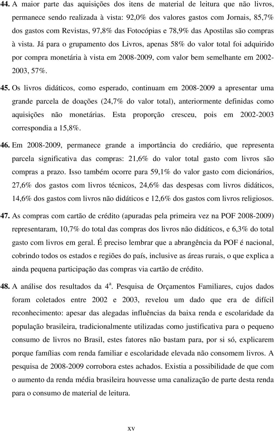 Já para o grupamento dos Livros, apenas 58% do valor total foi adquirido por compra monetária à vista em 2008-2009, com valor bem semelhante em 2002-2003, 57%. 45.