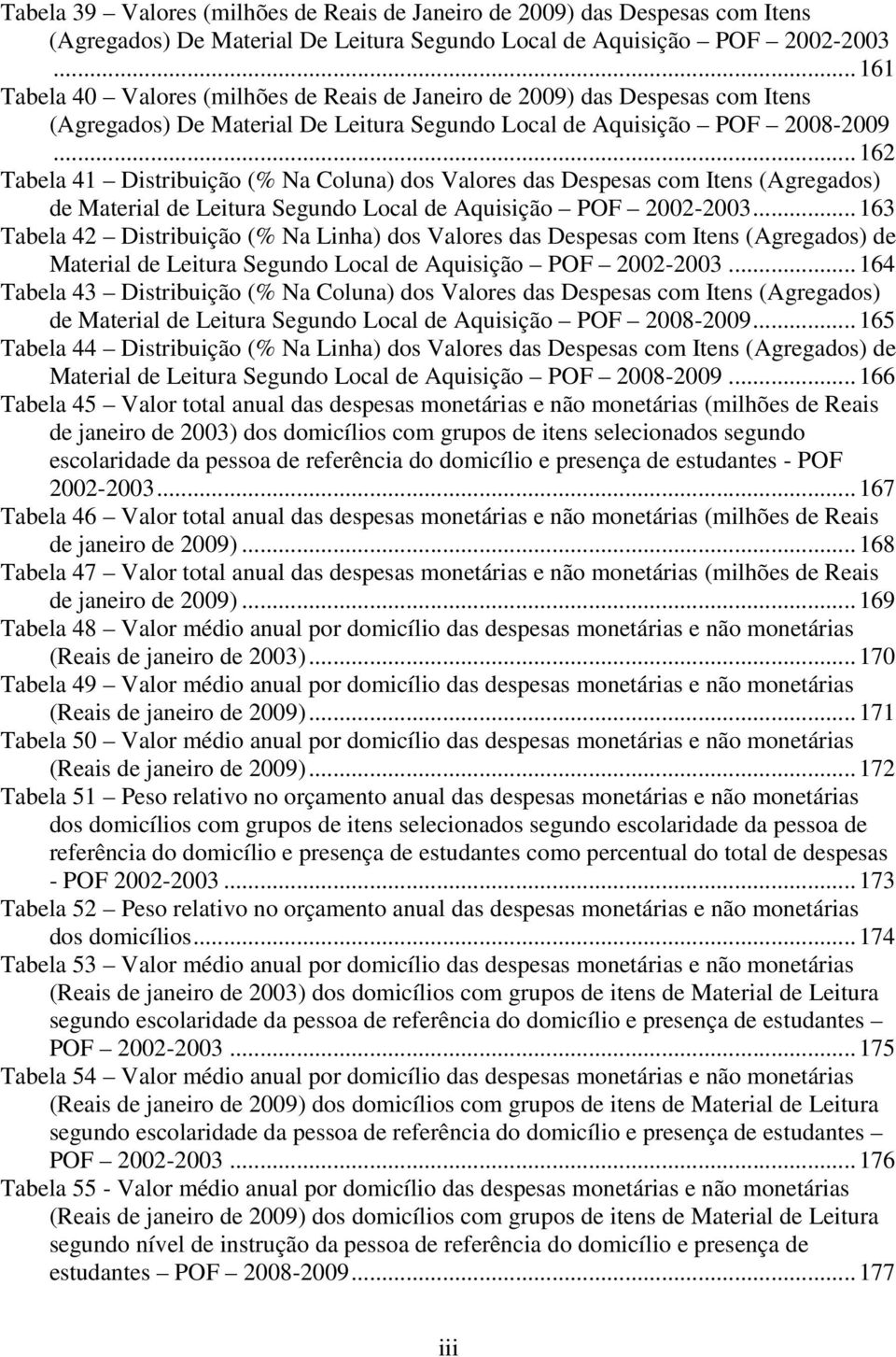 .. 162 Tabela 41 Distribuição (% Na Coluna) dos Valores das Despesas com Itens (Agregados) de Material de Leitura Segundo Local de Aquisição POF 2002-2003.