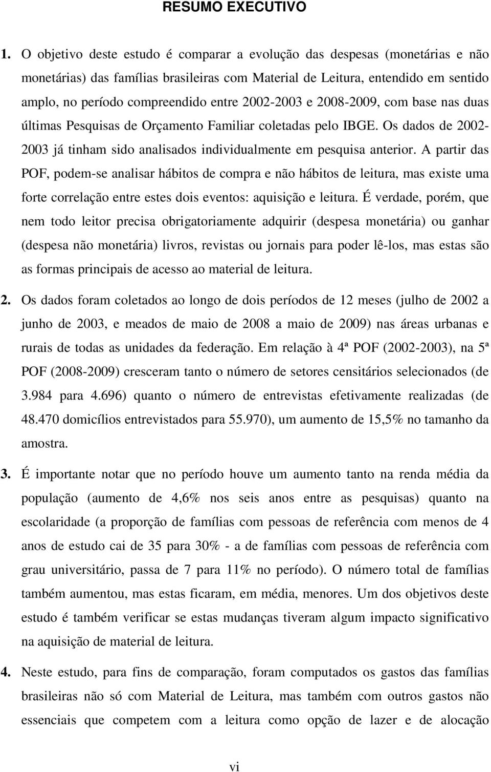 2002-2003 e 2008-2009, com base nas duas últimas Pesquisas de Orçamento Familiar coletadas pelo IBGE. Os dados de 2002-2003 já tinham sido analisados individualmente em pesquisa anterior.