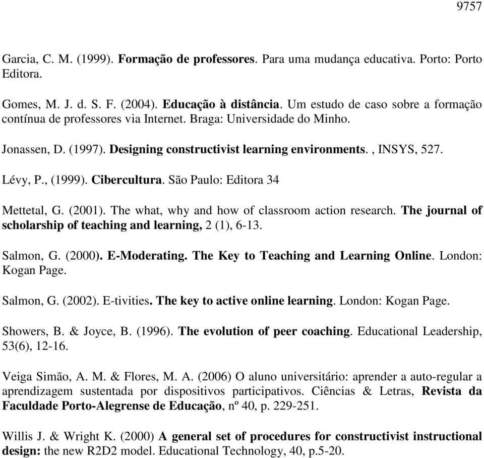 , (1999). Cibercultura. São Paulo: Editora 34 Mettetal, G. (2001). The what, why and how of classroom action research. The journal of scholarship of teaching and learning, 2 (1), 6-13. Salmon, G.