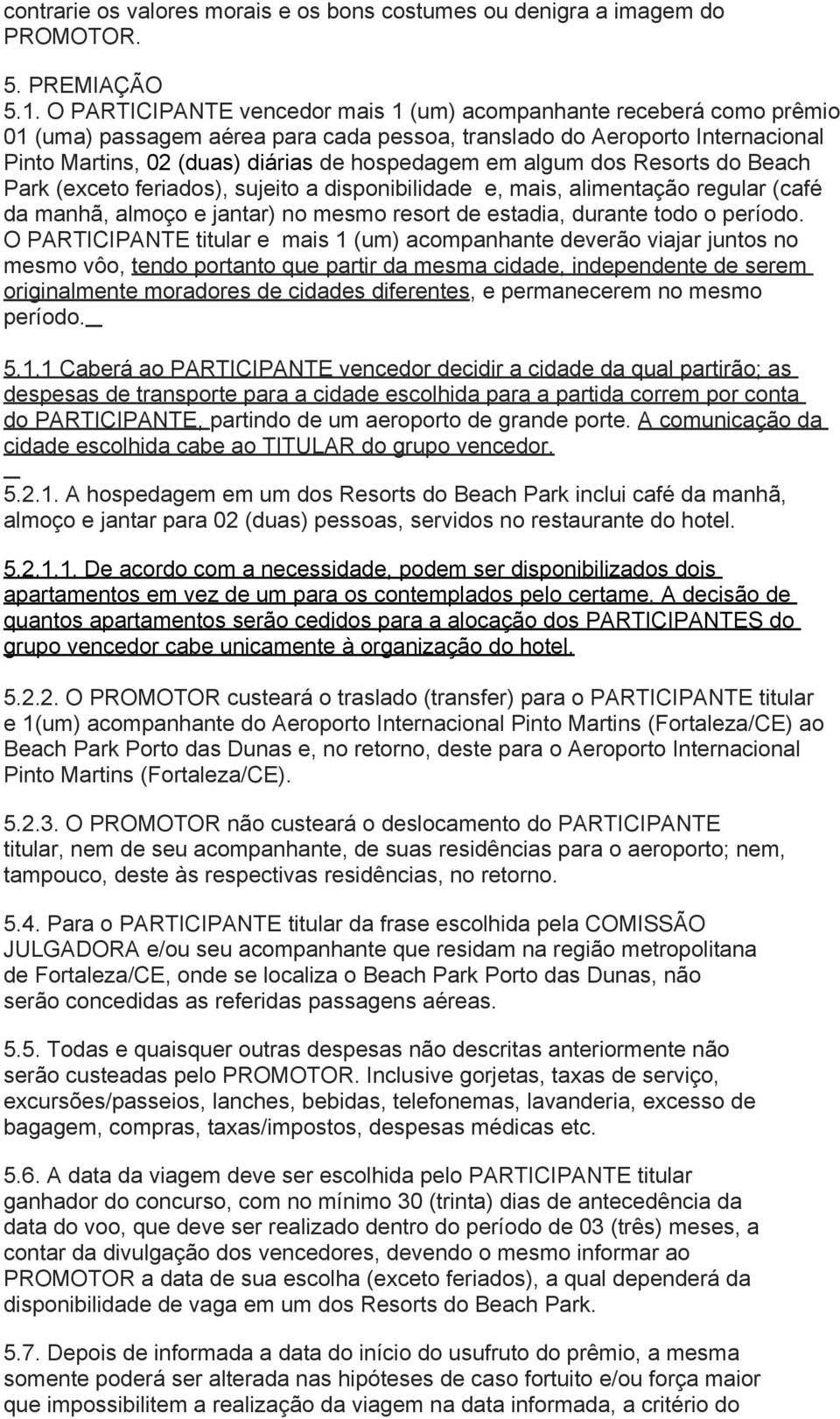 algum dos Resorts do Beach Park (exceto feriados), sujeito a disponibilidade e, mais, alimentação regular (café da manhã, almoço e jantar) no mesmo resort de estadia, durante todo o período.