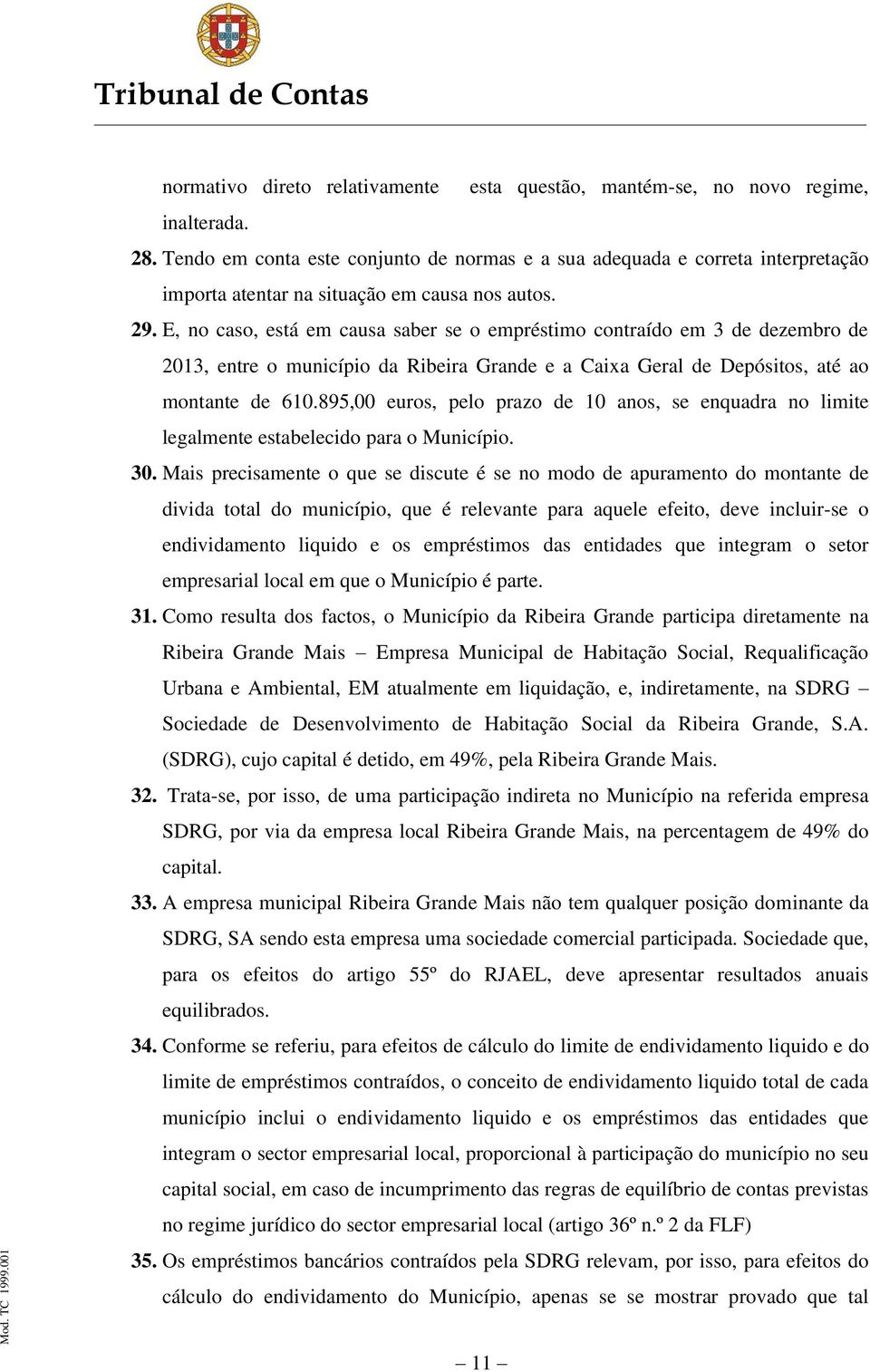 E, no caso, está em causa saber se o empréstimo contraído em 3 de dezembro de 2013, entre o município da Ribeira Grande e a Caixa Geral de Depósitos, até ao montante de 610.