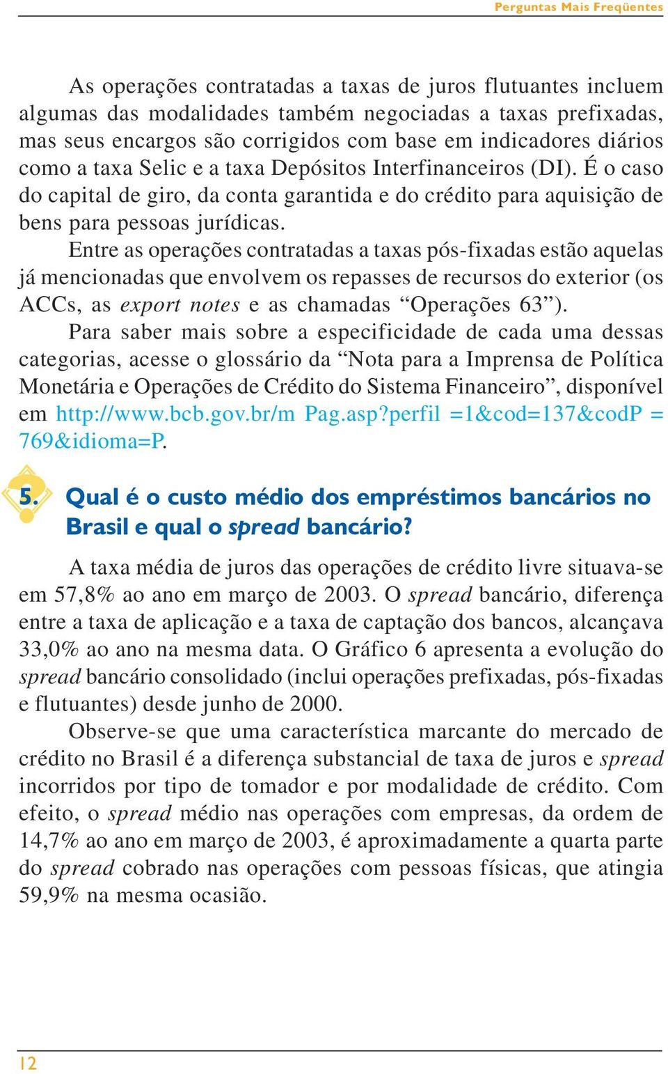 Entre as operações contratadas a taxas pós-fixadas estão aquelas já mencionadas que envolvem os repasses de recursos do exterior (os ACCs, as export notes e as chamadas Operações 63 ).