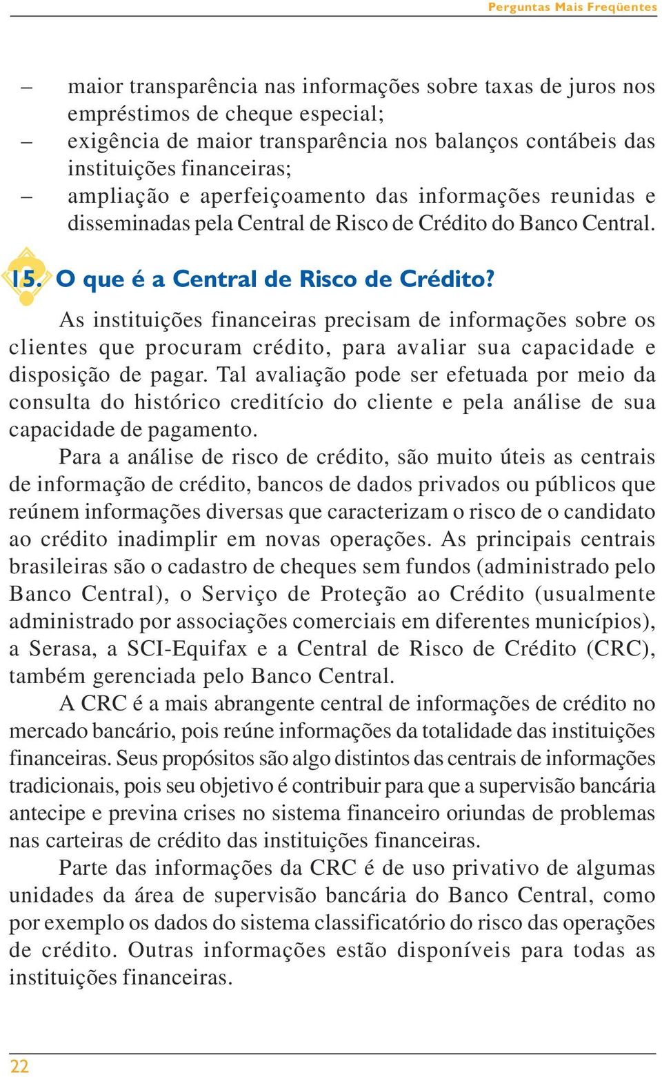 As instituições financeiras precisam de informações sobre os clientes que procuram crédito, para avaliar sua capacidade e disposição de pagar.