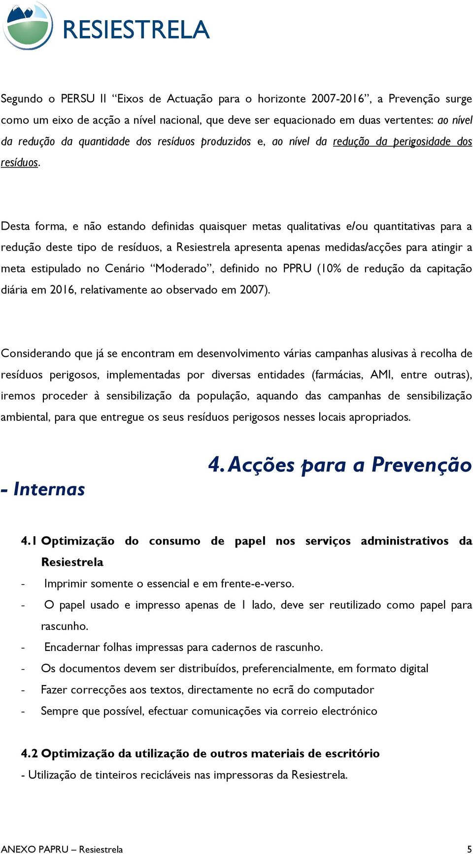 Desta forma, e não estando definidas quaisquer metas qualitativas e/ou quantitativas para a redução deste tipo de resíduos, a Resiestrela apresenta apenas medidas/acções para atingir a meta