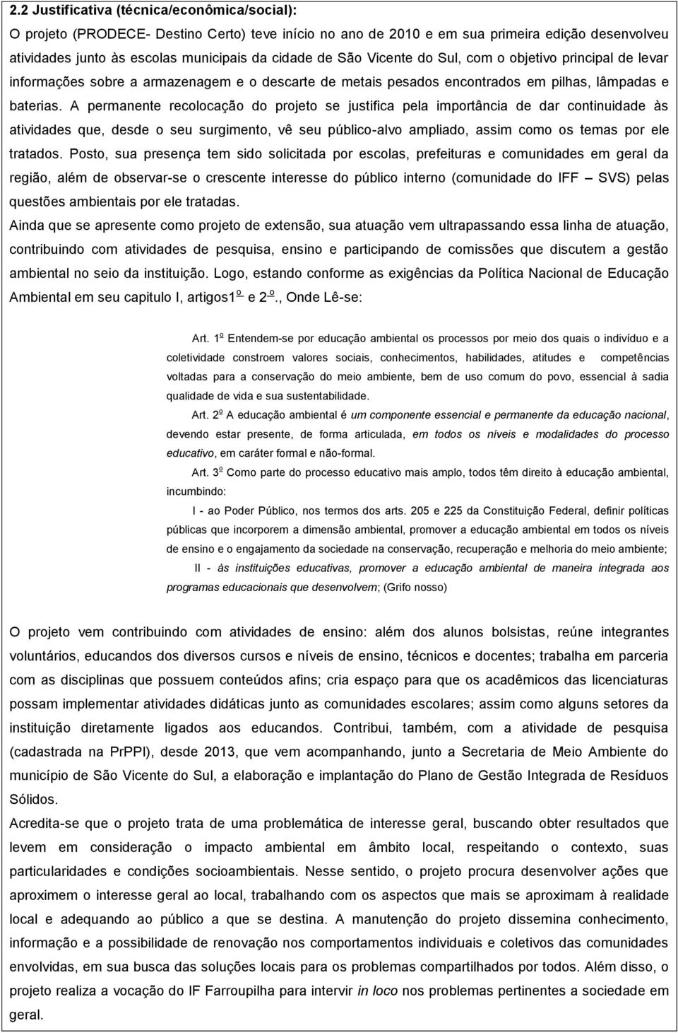 A permanente recolocação do projeto se justifica pela importância de dar continuidade às atividades que, desde o seu surgimento, vê seu público-alvo ampliado, assim como os temas por ele tratados.