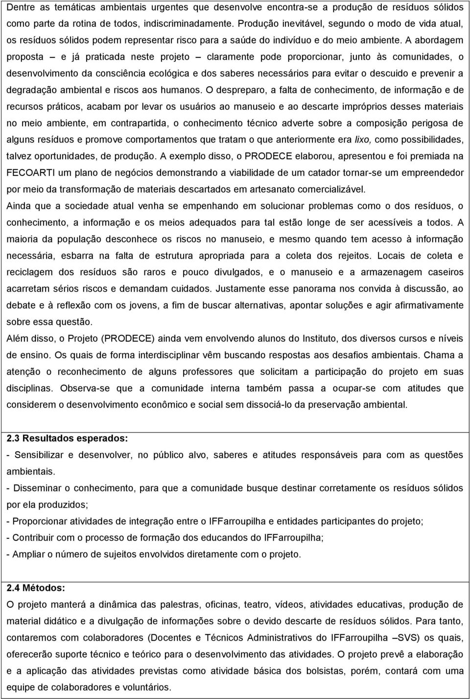 A abordagem proposta e já praticada neste projeto claramente pode proporcionar, junto às comunidades, o desenvolvimento da consciência ecológica e dos saberes necessários para evitar o descuido e