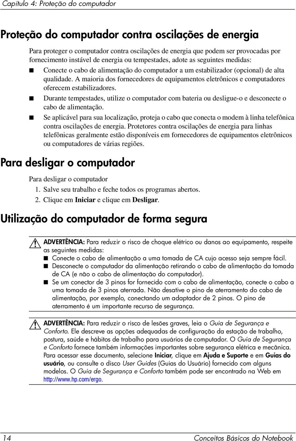 A maioria dos fornecedores de equipamentos eletrônicos e computadores oferecem estabilizadores. Durante tempestades, utilize o computador com bateria ou desligue-o e desconecte o cabo de alimentação.