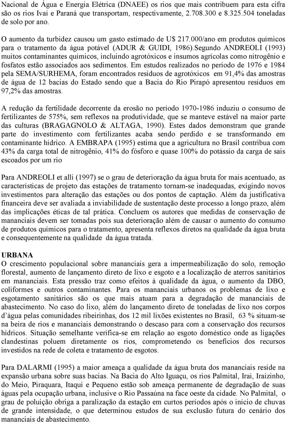 Segundo ANDREOLI (1993) muitos contaminantes químicos, incluindo agrotóxicos e insumos agrícolas como nitrogênio e fosfatos estão associados aos sedimentos.