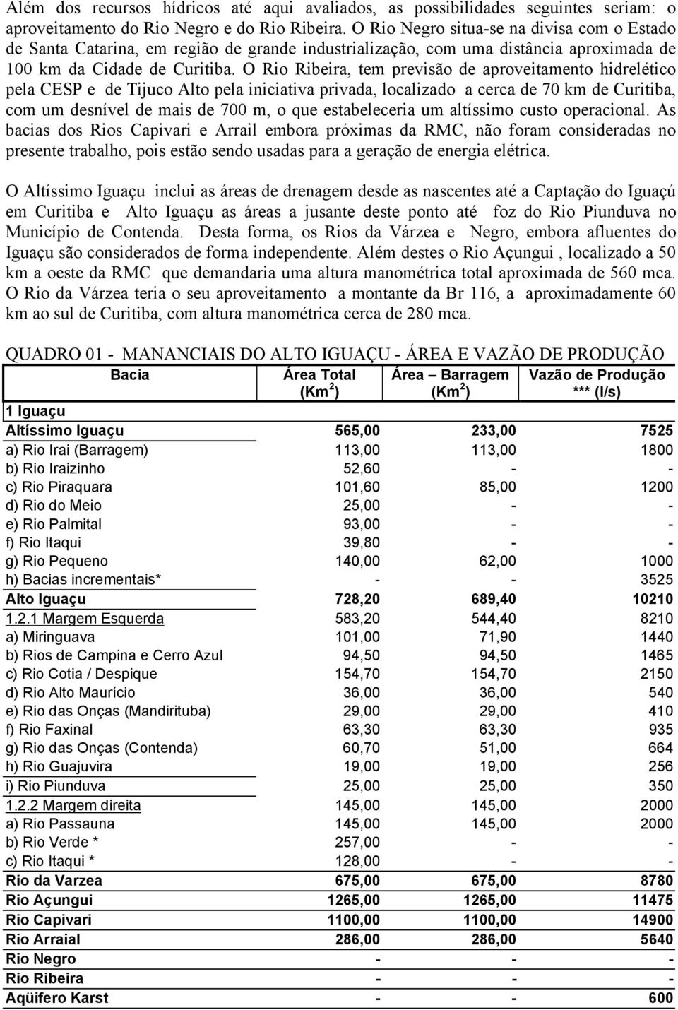 O Rio Ribeira, tem previsão de aproveitamento hidrelético pela CESP e de Tijuco Alto pela iniciativa privada, localizado a cerca de 70 km de Curitiba, com um desnível de mais de 700 m, o que