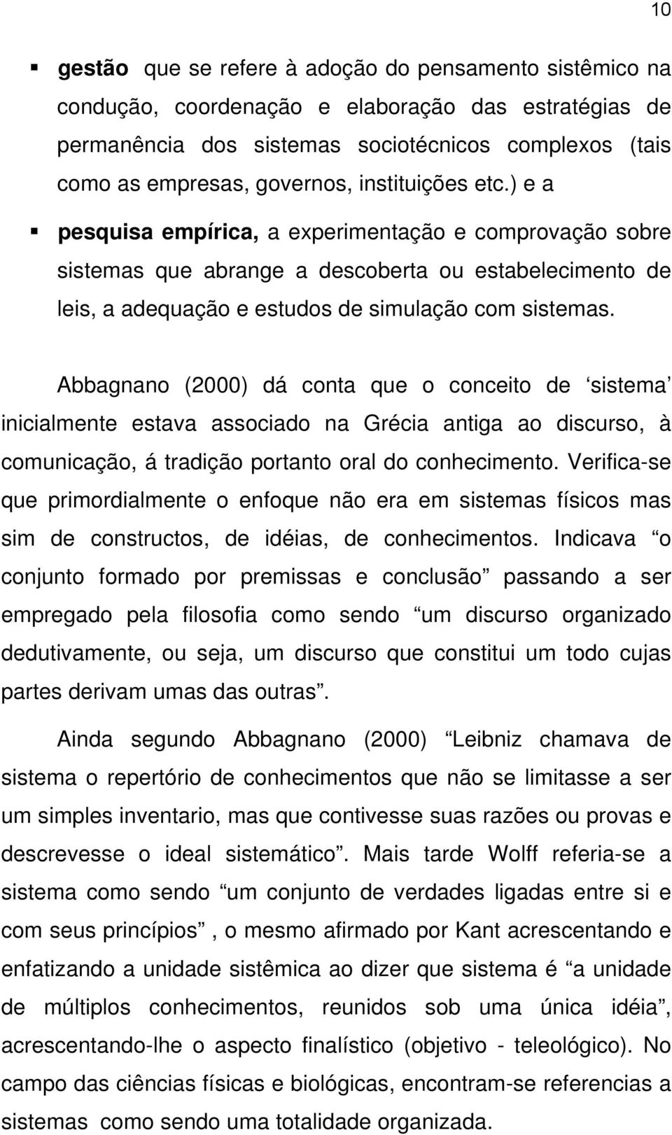 Abbagnano (2000) dá conta que o conceito de sistema inicialmente estava associado na Grécia antiga ao discurso, à comunicação, á tradição portanto oral do conhecimento.