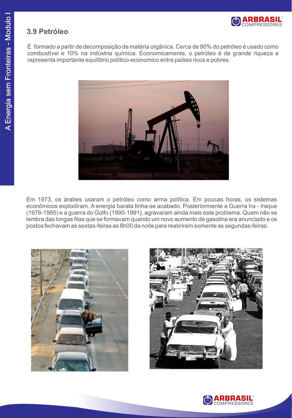 Em 1973, os árabes usaram o petróleo como arma política. Em poucas horas, os sistemas econômicos explodiram. A energia barata tinha-se acabado.