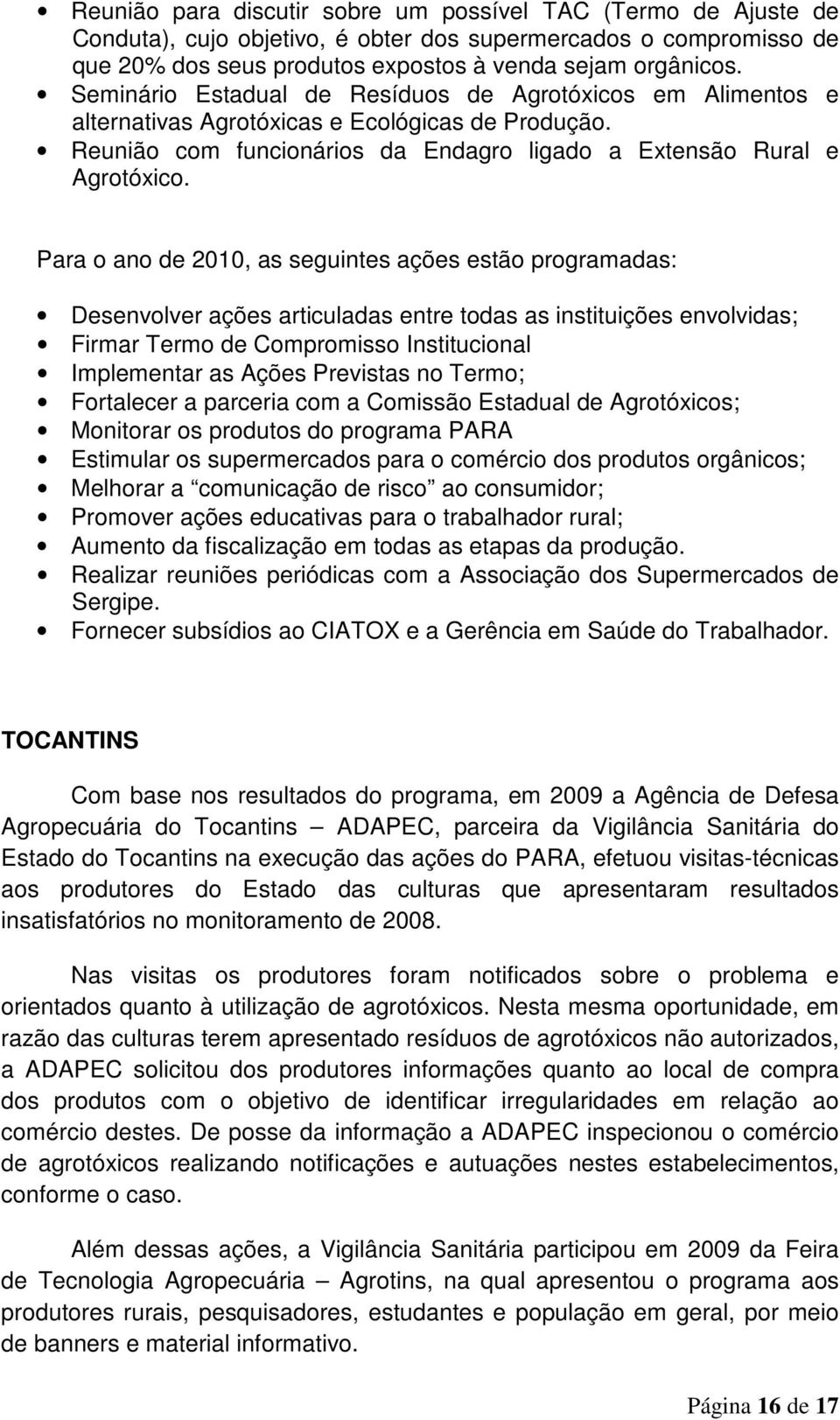 Para o ano de 2010, as seguintes ações estão programadas: Desenvolver ações articuladas entre todas as instituições envolvidas; Firmar Termo de Compromisso Institucional Implementar as Ações