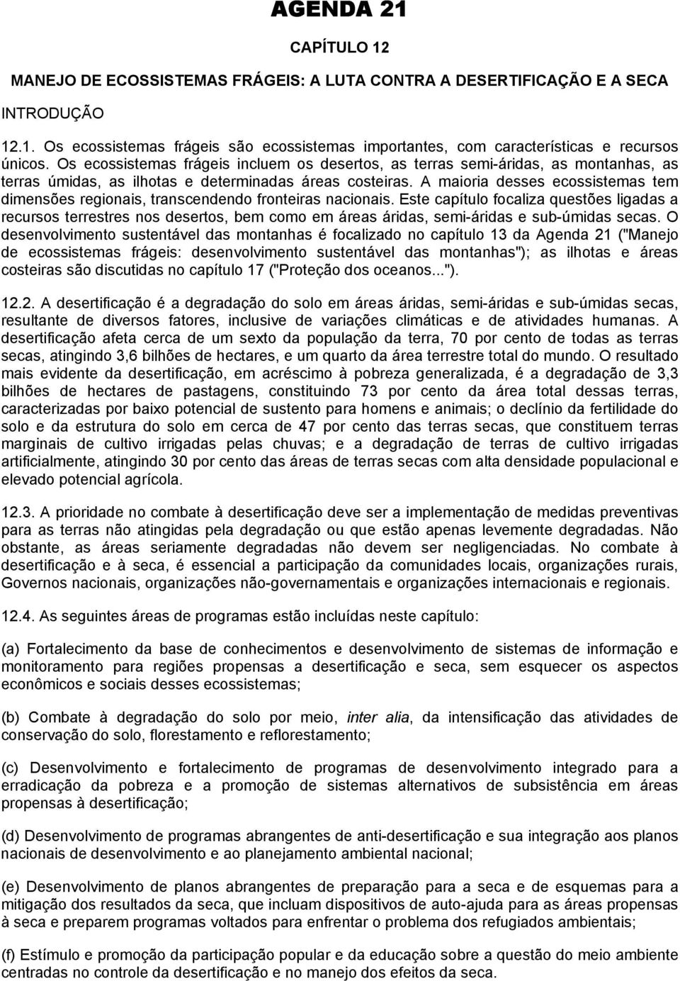 A maioria desses ecossistemas tem dimensões regionais, transcendendo fronteiras nacionais.