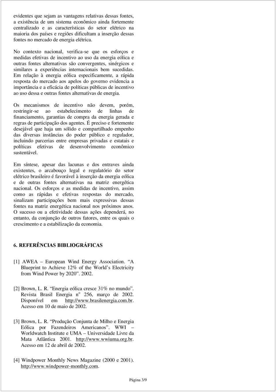 No contexto nacional, verifica-se que os esforços e medidas efetivas de incentivo ao uso da energia eólica e outras fontes alternativas são convergentes, sinérgicos e similares a experiências