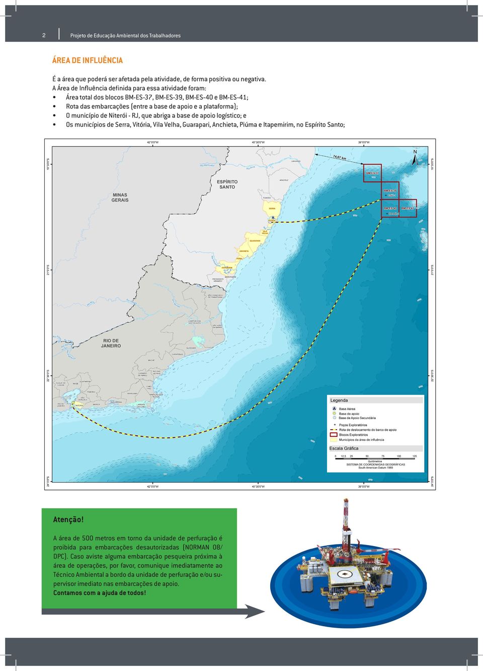 Niterói - RJ, que abriga a base de apoio logístico; e Os municípios de Serra, Vitória, Vila Velha, Guarapari, Anchieta, Piúma e Itapemirim, no Espírito Santo; Atenção!