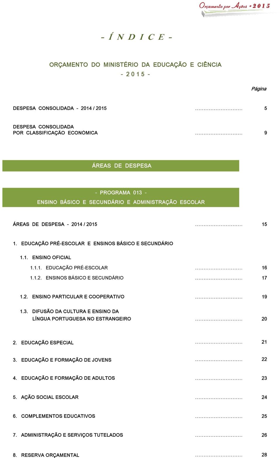 1.2. ENSINOS BÁSICO E SECUNDÁRIO 17 1.2. ENSINO PARTICULAR E COOPERATIVO 19 1.3. DIFUSÃO DA CULTURA E ENSINO DA LÍNGUA PORTUGUESA NO ESTRANGEIRO 20 2. EDUCAÇÃO ESPECIAL 21 3.