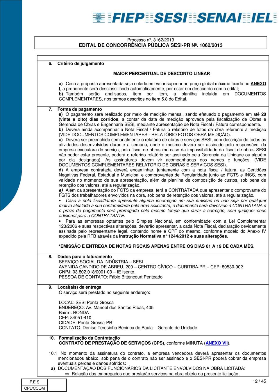 Forma de pagamento a) O pagamento será realizado por meio de medição mensal, sendo efetuado o pagamento em até 28 (vinte e oito) dias corridos, a contar da data de medição aprovada pela fiscalização