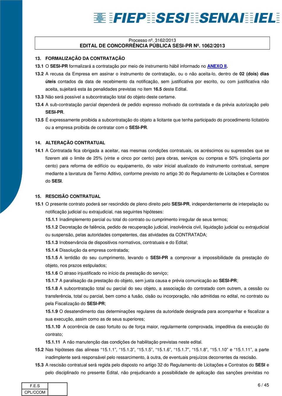 2 A recusa da Empresa em assinar o instrumento de contratação, ou o não aceita-lo, dentro de 02 (dois) dias úteis contados da data de recebimento da notificação, sem justificativa por escrito, ou com