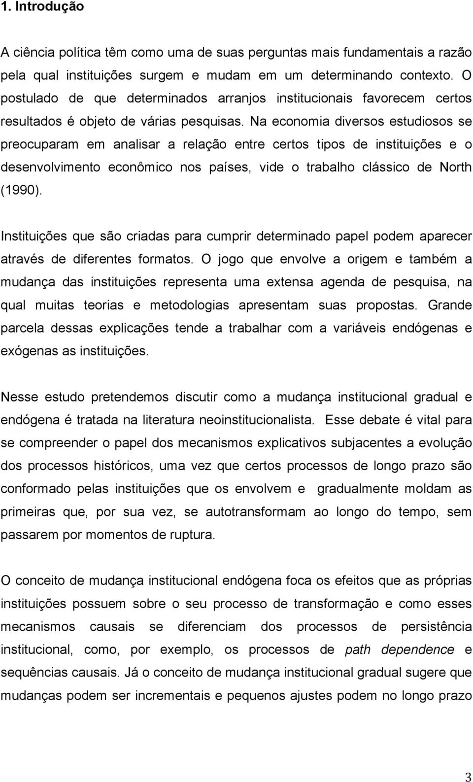 Na economia diversos estudiosos se preocuparam em analisar a relação entre certos tipos de instituições e o desenvolvimento econômico nos países, vide o trabalho clássico de North (1990).