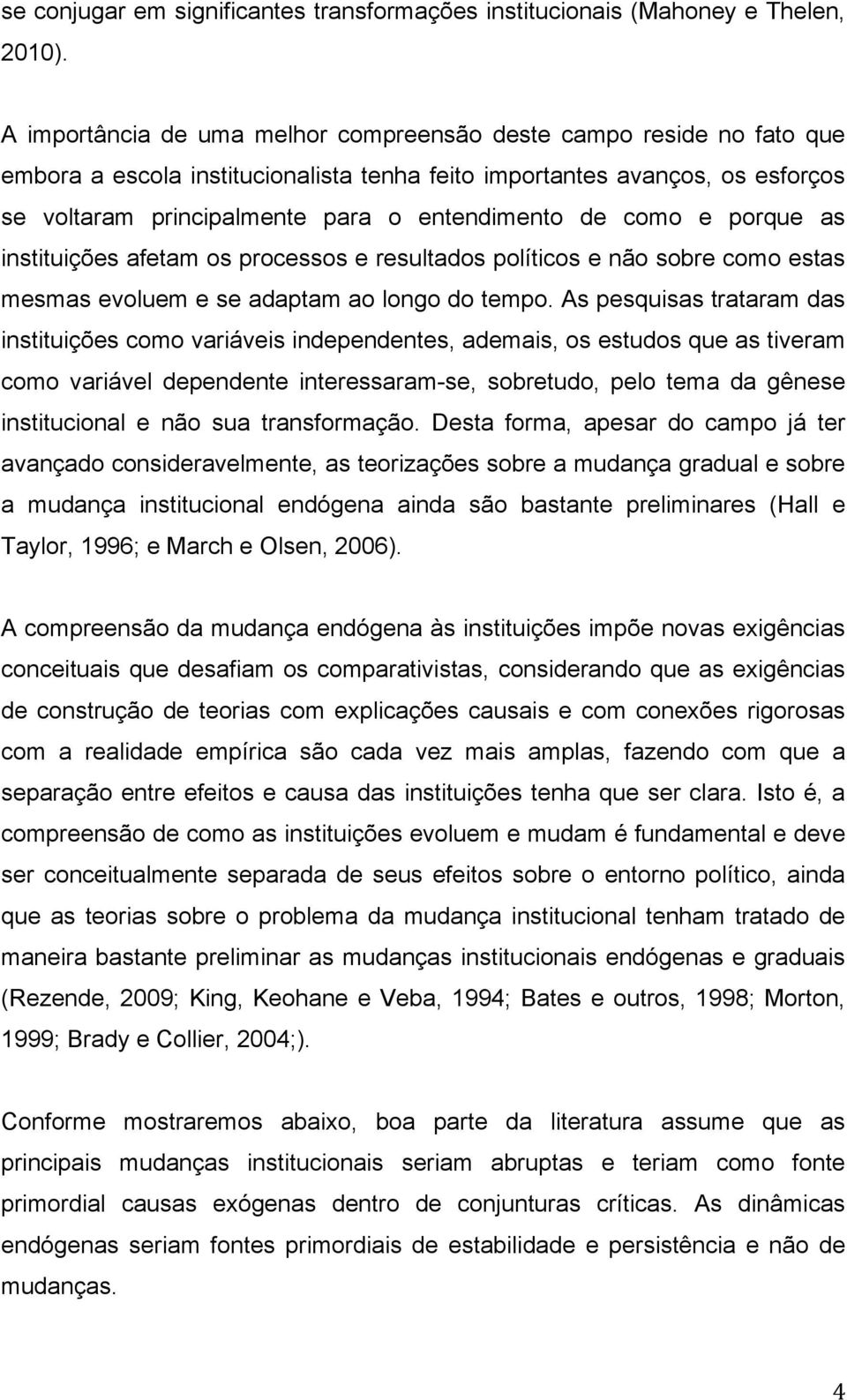 como e porque as instituições afetam os processos e resultados políticos e não sobre como estas mesmas evoluem e se adaptam ao longo do tempo.