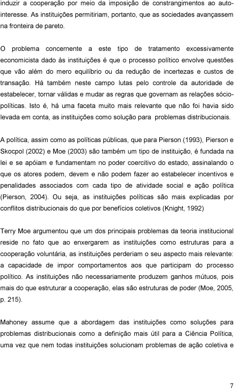 incertezas e custos de transação. Há também neste campo lutas pelo controle da autoridade de estabelecer, tornar válidas e mudar as regras que governam as relações sóciopolíticas.