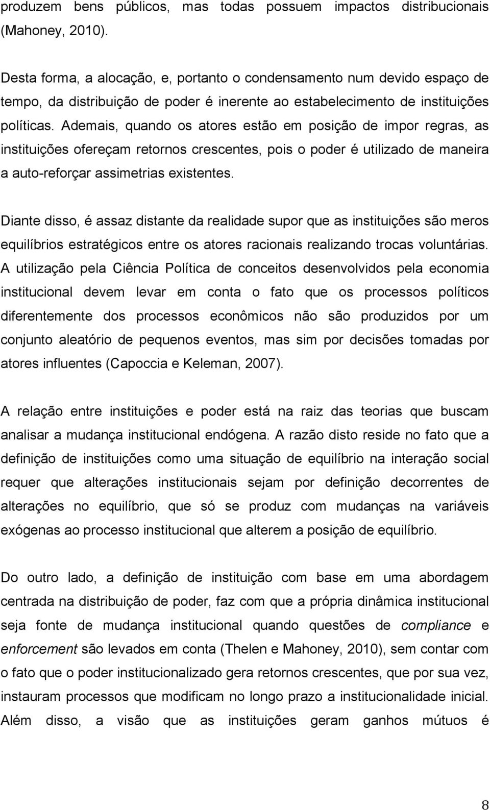 Ademais, quando os atores estão em posição de impor regras, as instituições ofereçam retornos crescentes, pois o poder é utilizado de maneira a auto-reforçar assimetrias existentes.