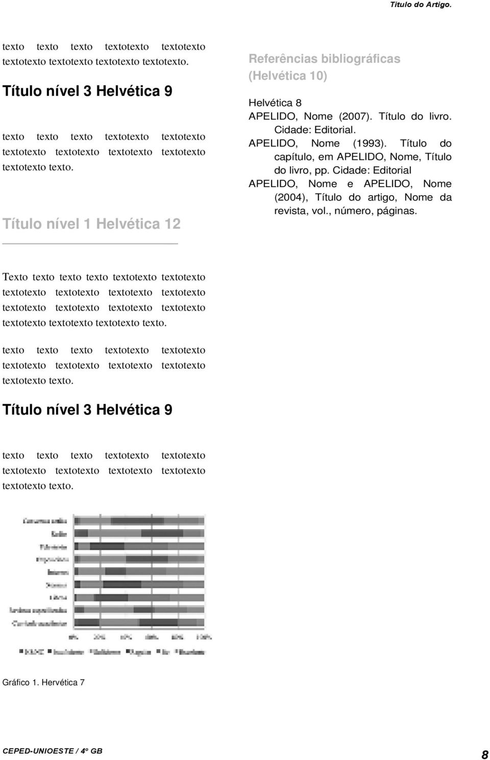 Título do capítulo, em APELIDO, Nome, Título do livro, pp. Cidade: Editorial APELIDO, Nome e APELIDO, Nome (2004), Título do artigo, Nome da revista, vol., número, páginas.