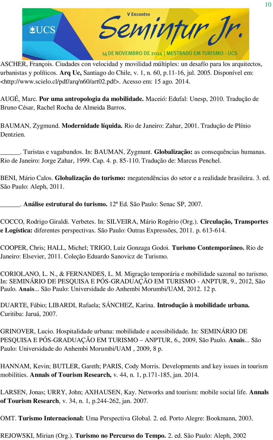 Tradução de Bruno César, Rachel Rocha de Almeida Barros. BAUMAN, Zygmund. Modernidade líquida. Rio de Janeiro: Zahar, 2001. Tradução de Plínio Dentzien.. Turistas e vagabundos. In: BAUMAN, Zygmunt.