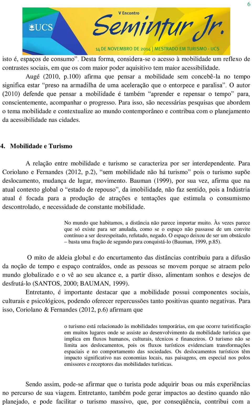 O autor (2010) defende que pensar a mobilidade é também aprender e repensar o tempo para, conscientemente, acompanhar o progresso.