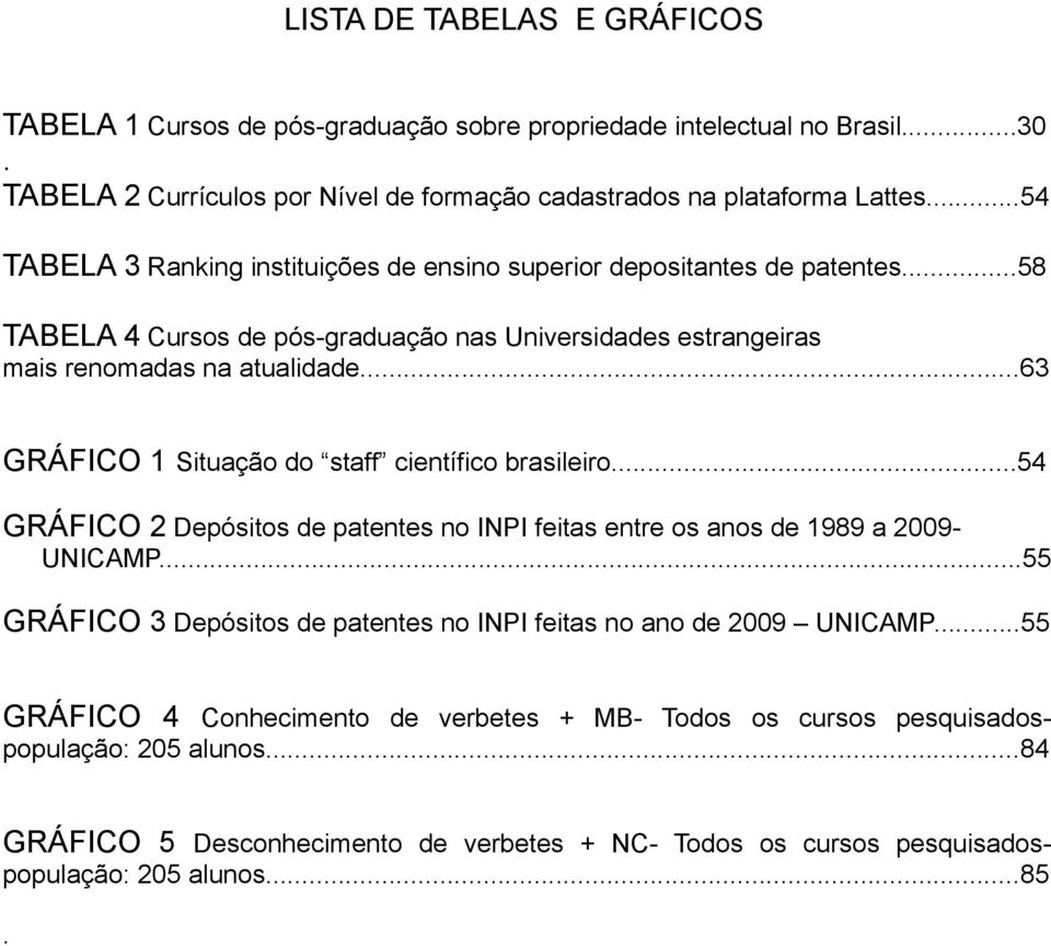 ..63 GRÁFICO 1 Situação do staff científico brasileiro...54 GRÁFICO 2 Depósitos de patentes no INPI feitas entre os anos de 1989 a 2009- UNICAMP.
