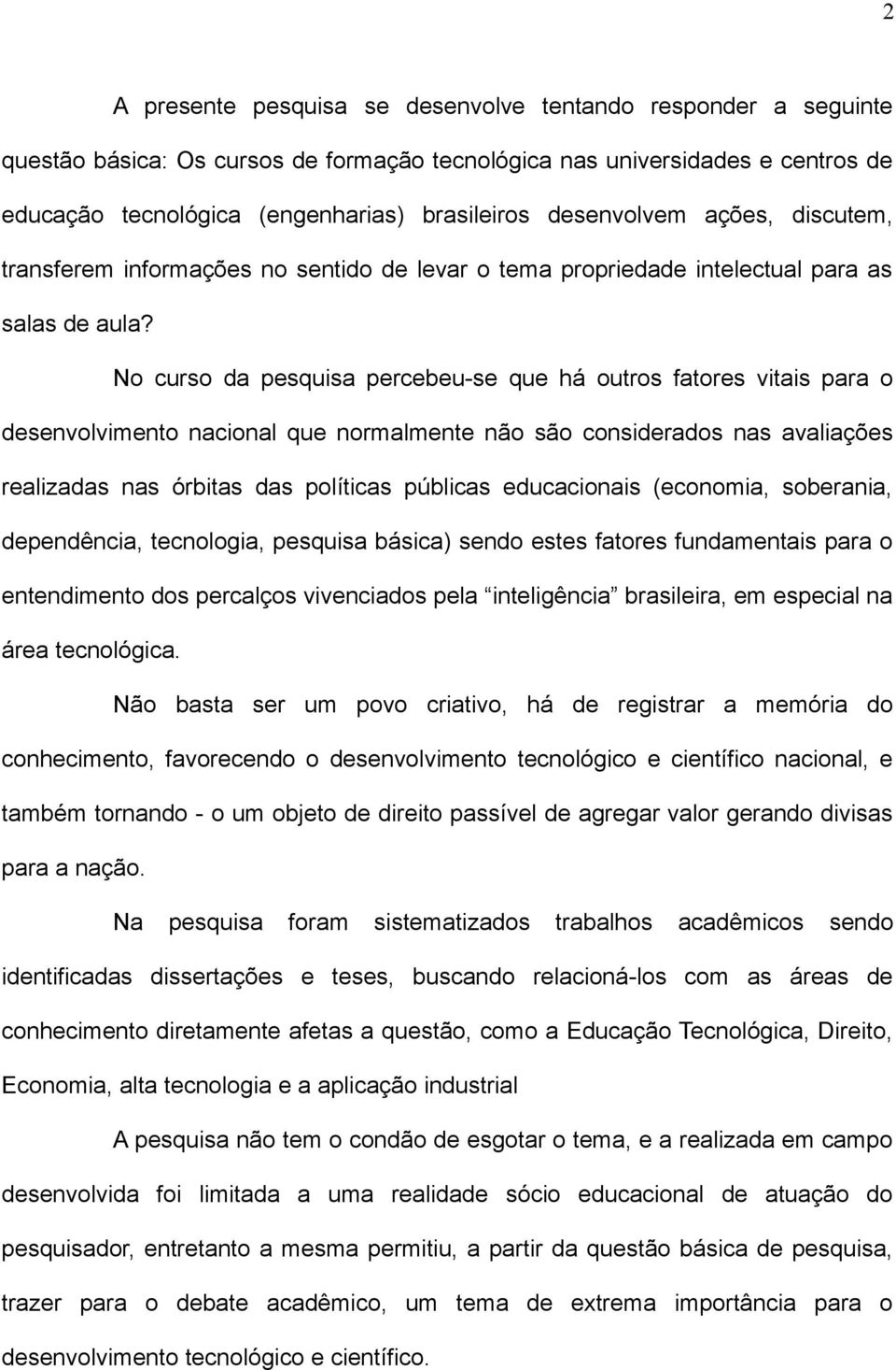 No curso da pesquisa percebeu-se que há outros fatores vitais para o desenvolvimento nacional que normalmente não são considerados nas avaliações realizadas nas órbitas das políticas públicas