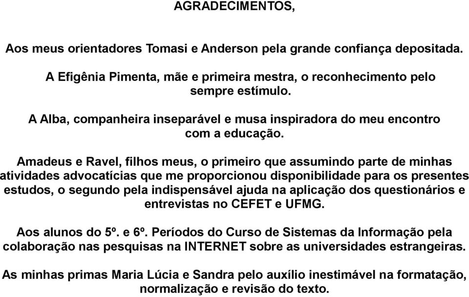 Amadeus e Ravel, filhos meus, o primeiro que assumindo parte de minhas atividades advocatícias que me proporcionou disponibilidade para os presentes estudos, o segundo pela indispensável