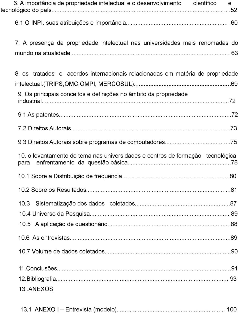 (trips,omc,ompi, MERCOSUL)...69 9. Os principais conceitos e definições no âmbito da propriedade industrial...72 9.1 As patentes...72 7.2 Direitos Autorais...73 9.