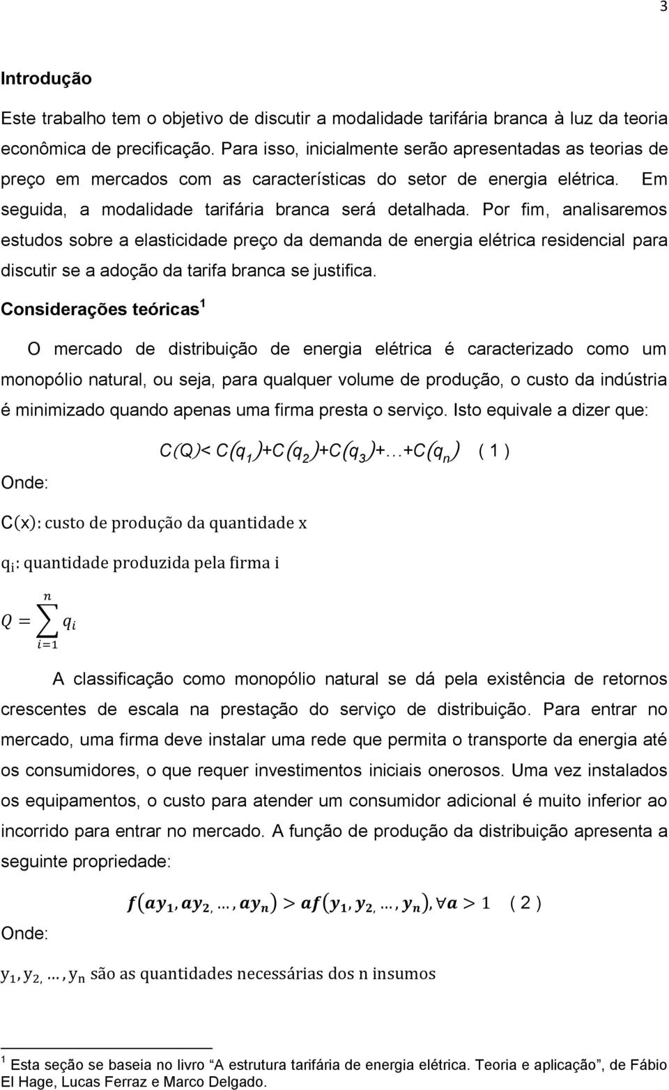 Por fim, analisaremos estudos sobre a elasticidade preço da demanda de energia elétrica residencial para discutir se a adoção da tarifa branca se justifica.