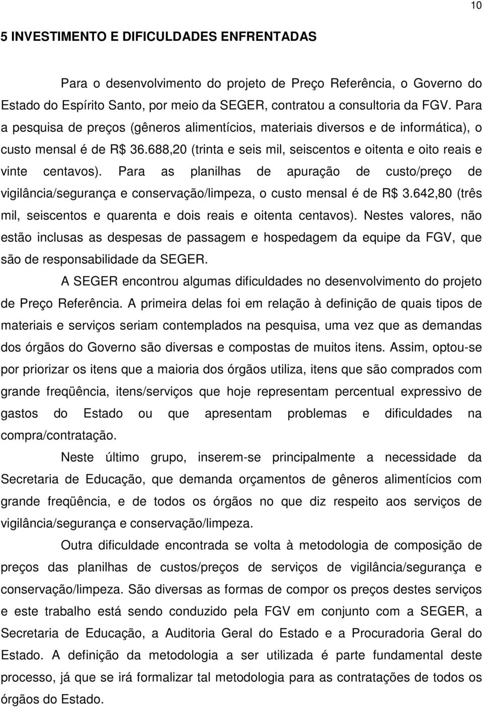 Para as planilhas de apuração de custo/preço de vigilância/segurança e conservação/limpeza, o custo mensal é de R$ 3.642,80 (três mil, seiscentos e quarenta e dois reais e oitenta centavos).