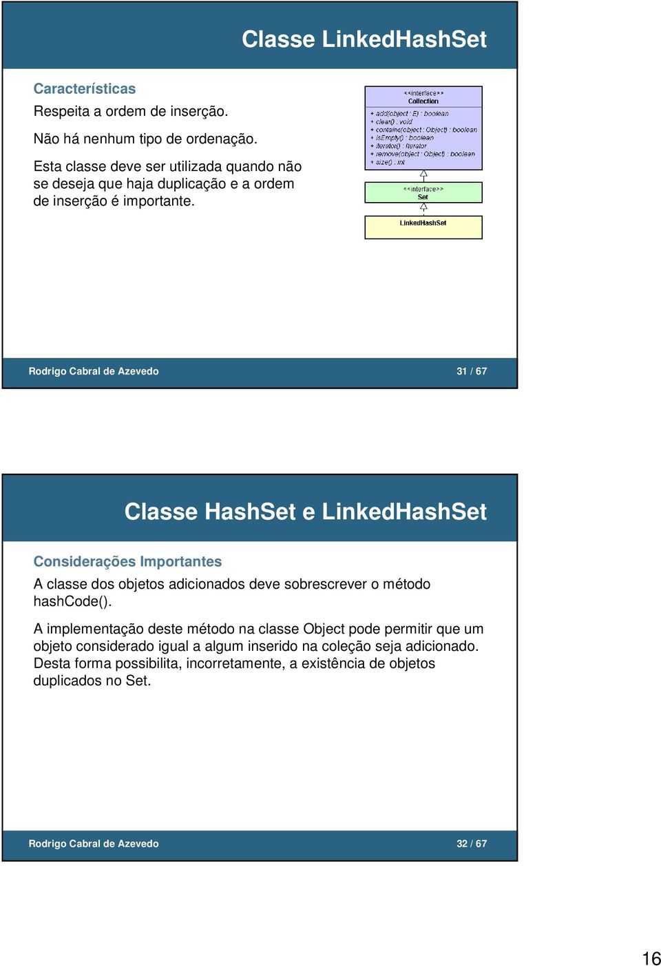 Rodrigo Cabral de Azevedo 31 / 67 Classe HashSet e LinkedHashSet Considerações Importantes A classe dos objetos adicionados deve sobrescrever o método