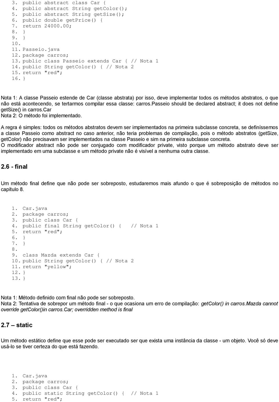 return "red"; 1 Nota 1: A classe Passeio estende de Car (classe abstrata) por isso, deve implementar todos os métodos abstratos, o que não está acontecendo, se tertarmos compilar essa classe: carros.