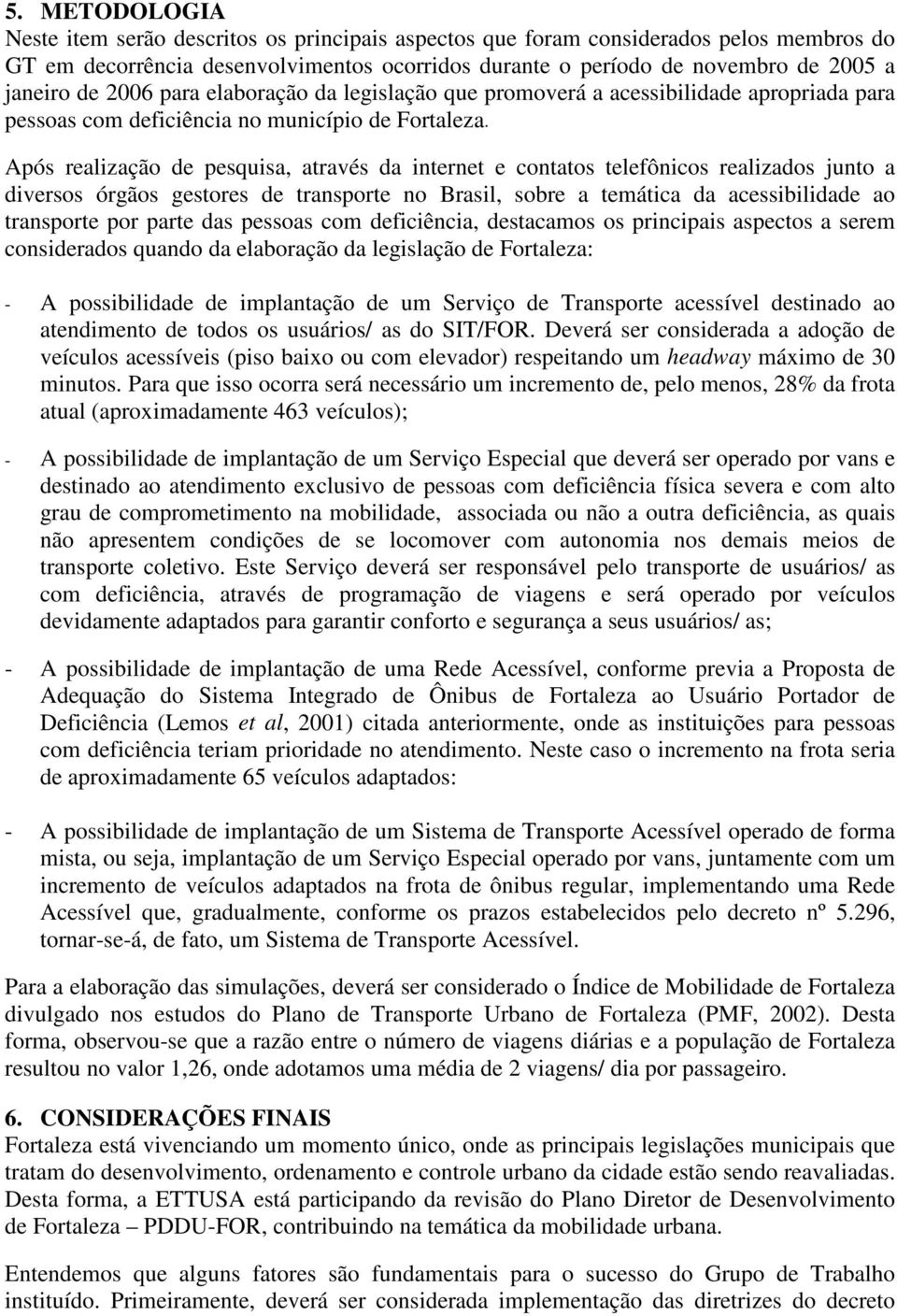 Após realização de pesquisa, através da internet e contatos telefônicos realizados junto a diversos órgãos gestores de transporte no Brasil, sobre a temática da acessibilidade ao transporte por parte