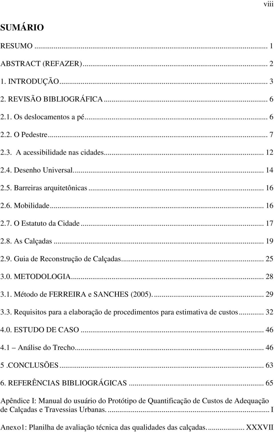 .. 28 3.1. Método de FERREIRA e SANCHES (2005)... 29 3.3. Requisitos para a elaboração de procedimentos para estimativa de custos... 32 4.0. ESTUDO DE CASO... 46 4.1 Análise do Trecho... 46 5.