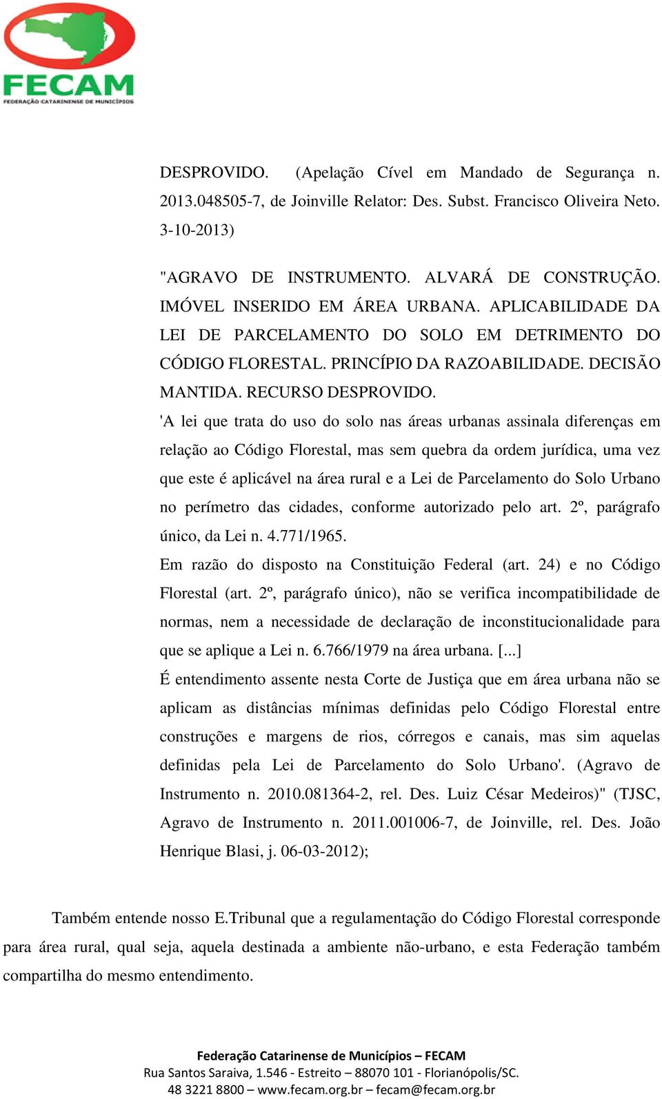 'A lei que trata do uso do solo nas áreas urbanas assinala diferenças em relação ao Código Florestal, mas sem quebra da ordem jurídica, uma vez que este é aplicável na área rural e a Lei de