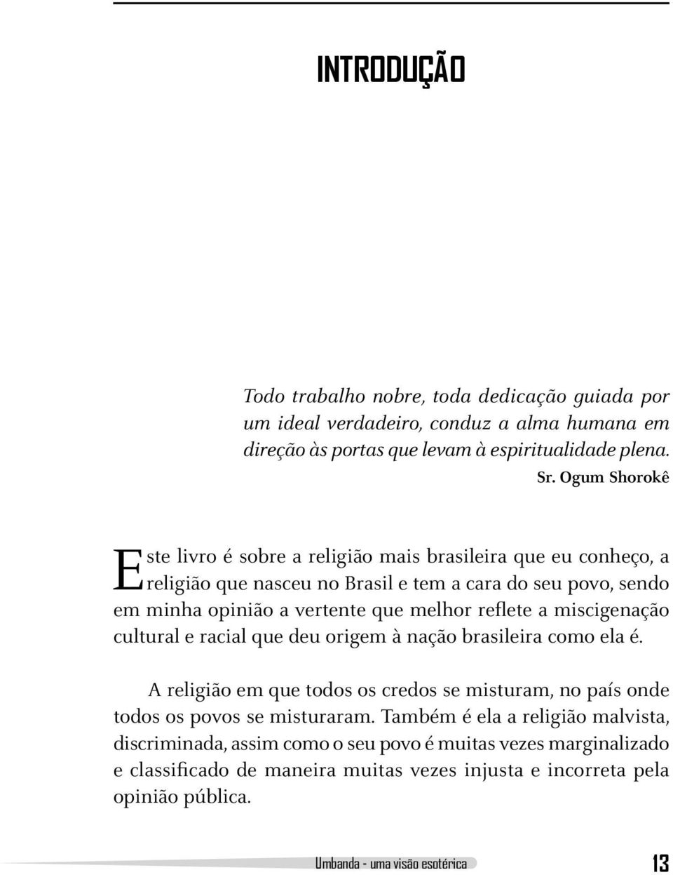 reflete a miscigenação cultural e racial que deu origem à nação brasileira como ela é. A religião em que todos os credos se misturam, no país onde todos os povos se misturaram.