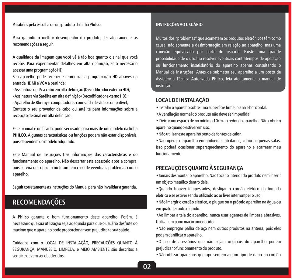 Seu aparelho pode receber e reproduzir a programação HD através da entrada HDMI e VGA a partir de: - Assinatura de TV a cabo em alta definição (Decodificador externo HD); - Assinatura via Satélite em