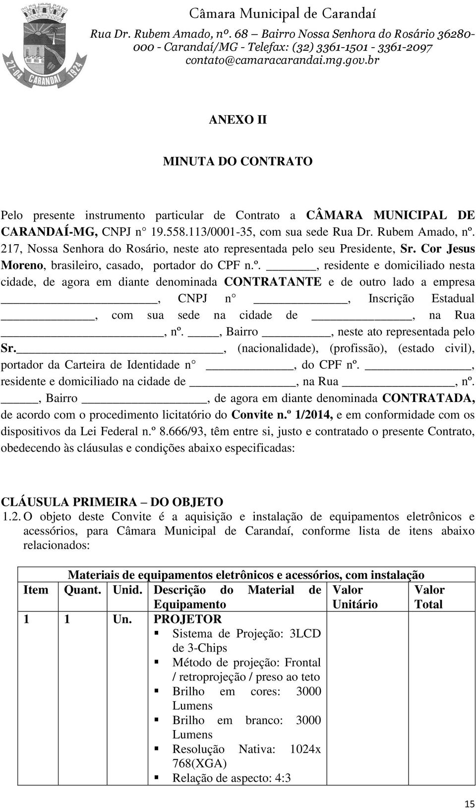 , residente e domiciliado nesta cidade, de agora em diante denominada CONTRATANTE e de outro lado a empresa, CNPJ n, Inscrição Estadual, com sua sede na cidade de, na Rua, nº.