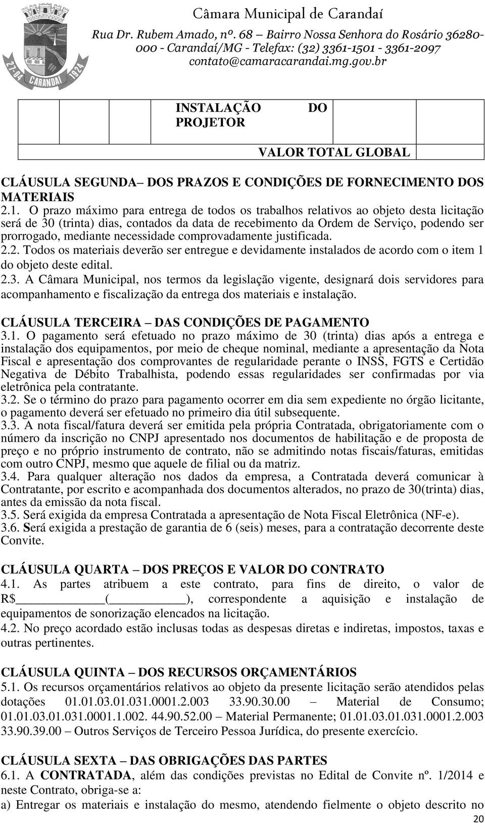 necessidade comprovadamente justificada. 2.2. Todos os materiais deverão ser entregue e devidamente instalados de acordo com o item 1 do objeto deste edital. 2.3.