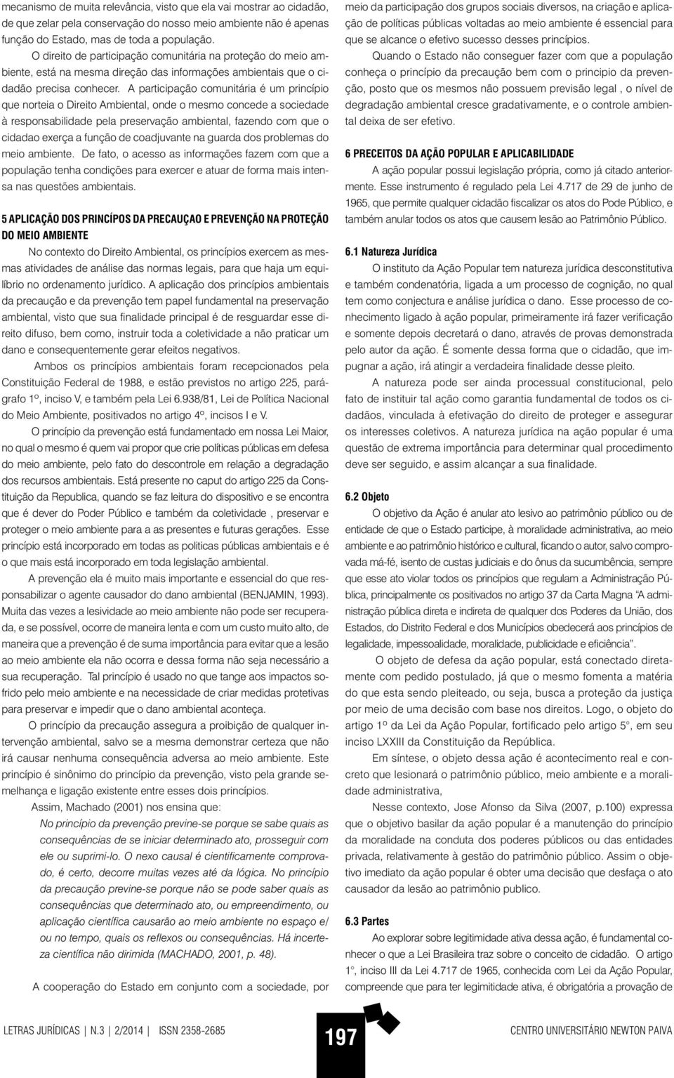 A participação comunitária é um princípio que norteia o Direito Ambiental, onde o mesmo concede a sociedade à responsabilidade pela preservação ambiental, fazendo com que o cidadao exerça a função de