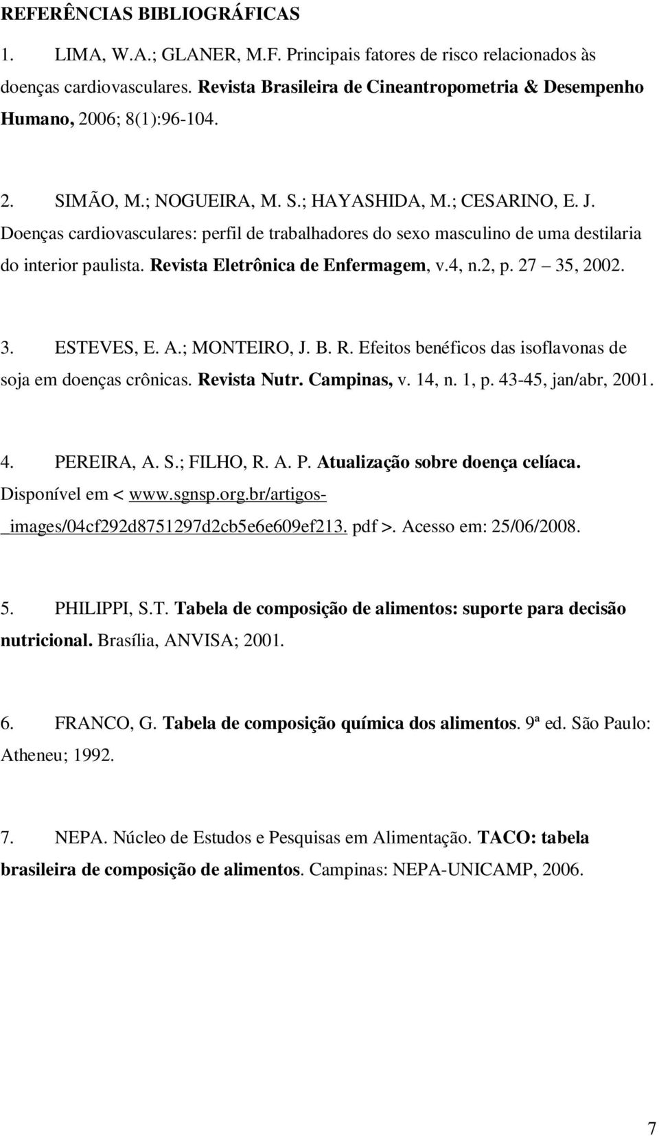 Doenças cardiovasculares: perfil de trabalhadores do sexo masculino de uma destilaria do interior paulista. Revista Eletrônica de Enfermagem, v.4, n.2, p. 27 35, 2002. 3. ESTEVES, E. A.; MONTEIRO, J.