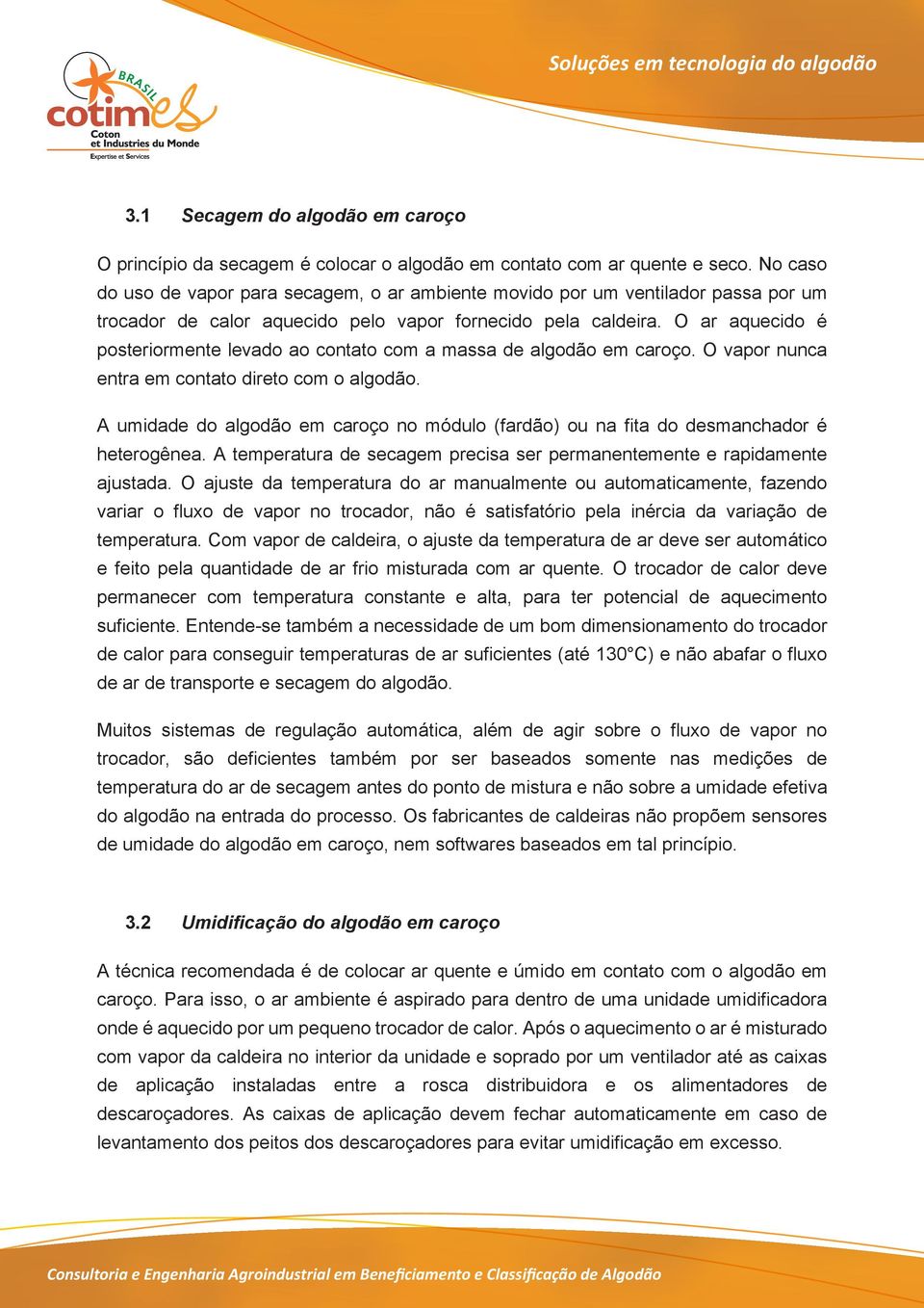 O ar aquecido é posteriormente levado ao contato com a massa de algodão em caroço. O vapor nunca entra em contato direto com o algodão.