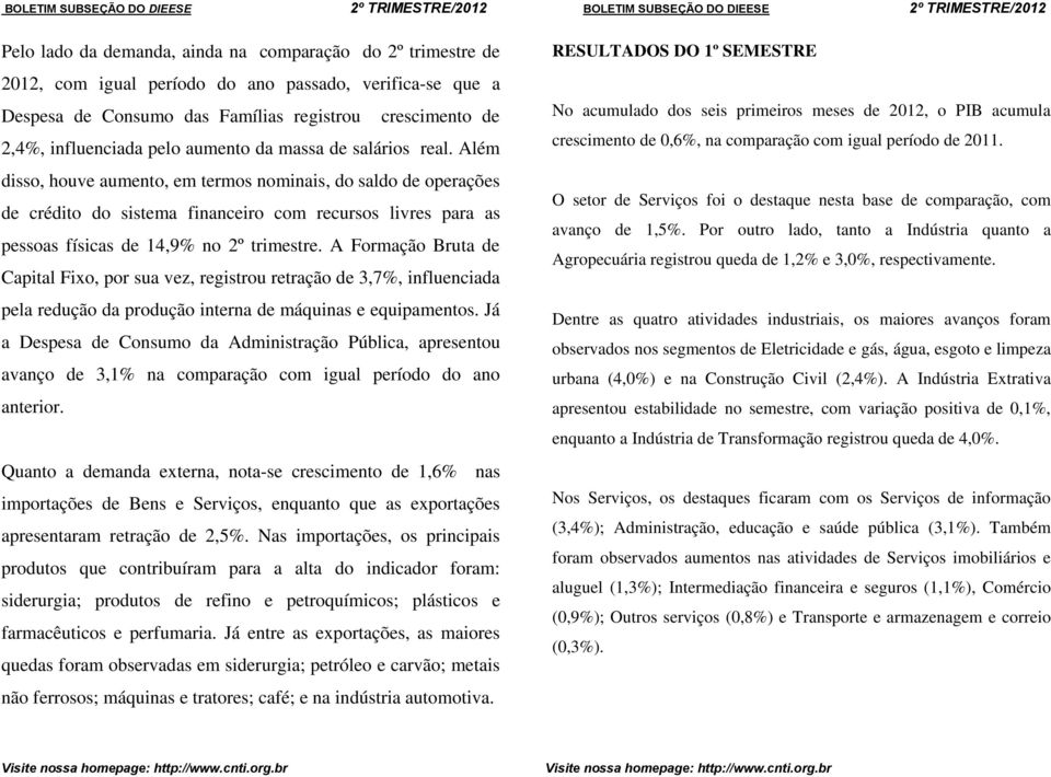 Além disso, houve aumento, em termos nominais, do saldo de operações de crédito do sistema financeiro com recursos livres para as pessoas físicas de 14,9% no 2º trimestre.